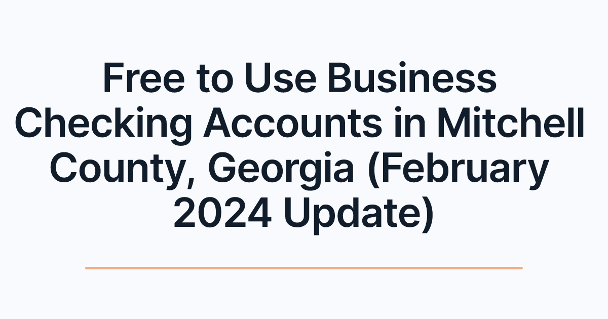 Free to Use Business Checking Accounts in Mitchell County, Georgia (February 2024 Update)